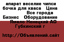 апарат веселие чипси.бочка для кваса › Цена ­ 100 000 - Все города Бизнес » Оборудование   . Ямало-Ненецкий АО,Губкинский г.